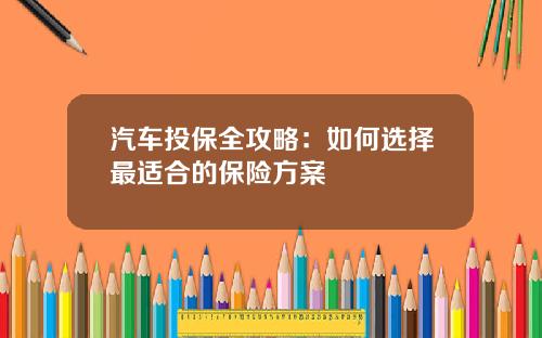汽车投保全攻略：如何选择最适合的保险方案