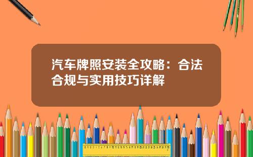 汽车牌照安装全攻略：合法合规与实用技巧详解
