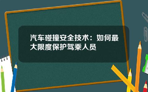汽车碰撞安全技术：如何最大限度保护驾乘人员