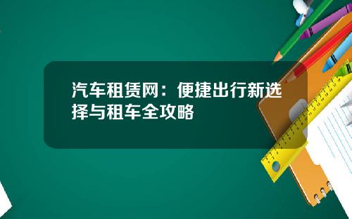 汽车租赁网：便捷出行新选择与租车全攻略