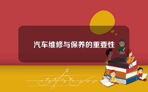汽车维修与保养的重要性