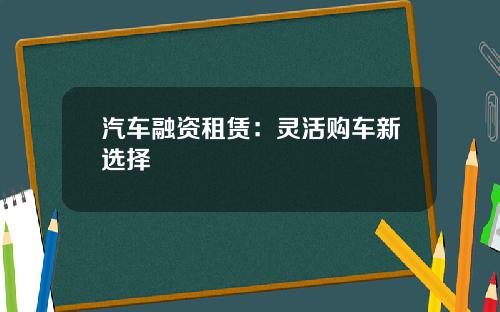 汽车融资租赁：灵活购车新选择
