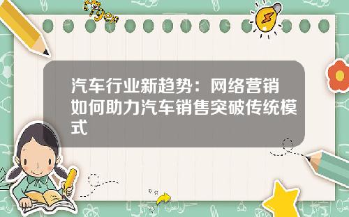 汽车行业新趋势：网络营销如何助力汽车销售突破传统模式