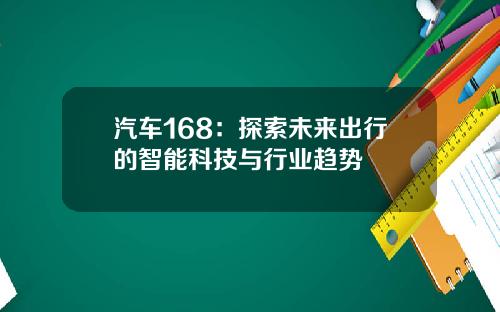 汽车168：探索未来出行的智能科技与行业趋势