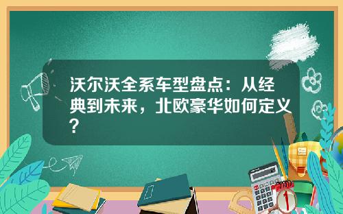 沃尔沃全系车型盘点：从经典到未来，北欧豪华如何定义？