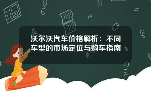 沃尔沃汽车价格解析：不同车型的市场定位与购车指南
