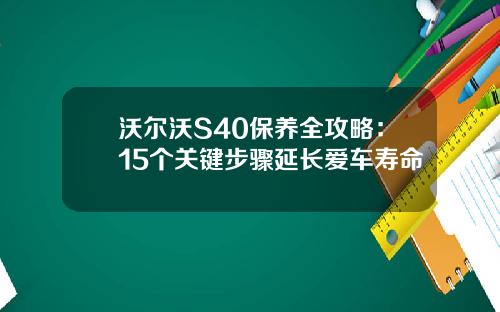 沃尔沃S40保养全攻略：15个关键步骤延长爱车寿命