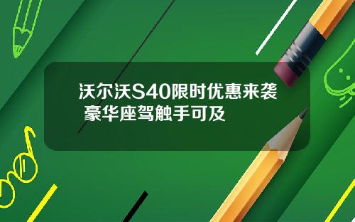 沃尔沃S40限时优惠来袭 豪华座驾触手可及