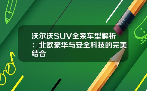 沃尔沃SUV全系车型解析：北欧豪华与安全科技的完美结合