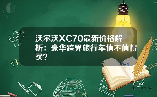 沃尔沃XC70最新价格解析：豪华跨界旅行车值不值得买？