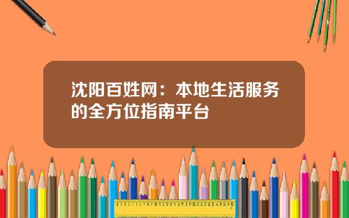 沈阳百姓网：本地生活服务的全方位指南平台