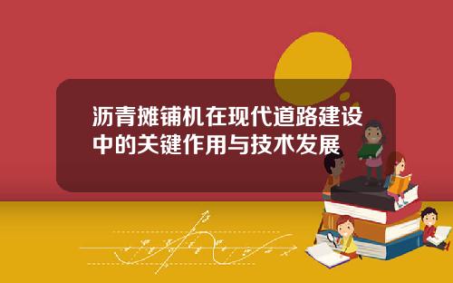 沥青摊铺机在现代道路建设中的关键作用与技术发展