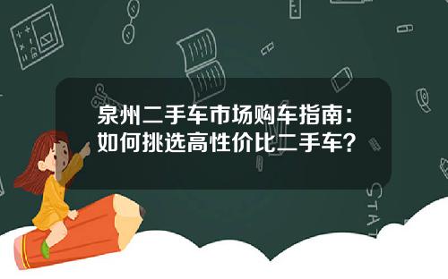 泉州二手车市场购车指南：如何挑选高性价比二手车？