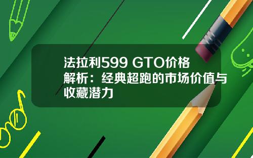 法拉利599 GTO价格解析：经典超跑的市场价值与收藏潜力