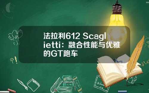 法拉利612 Scaglietti：融合性能与优雅的GT跑车
