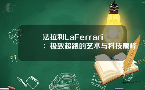 法拉利LaFerrari：极致超跑的艺术与科技巅峰