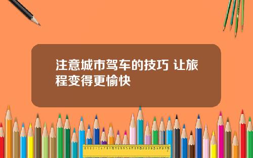 注意城市驾车的技巧 让旅程变得更愉快