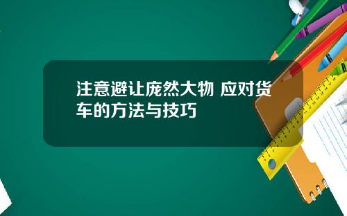 注意避让庞然大物 应对货车的方法与技巧