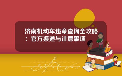 济南机动车违章查询全攻略：官方渠道与注意事项