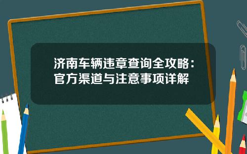 济南车辆违章查询全攻略：官方渠道与注意事项详解