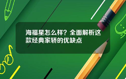 海福星怎么样？全面解析这款经典家轿的优缺点