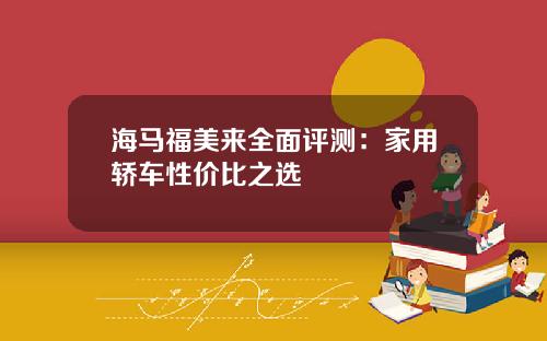 海马福美来全面评测：家用轿车性价比之选