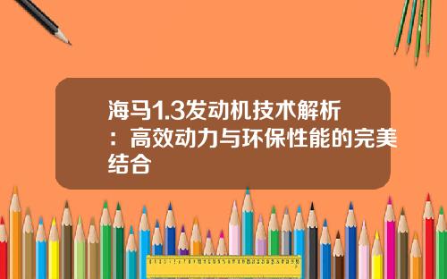海马1.3发动机技术解析：高效动力与环保性能的完美结合