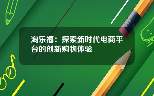 淘乐福：探索新时代电商平台的创新购物体验
