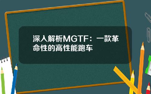 深入解析MGTF：一款革命性的高性能跑车
