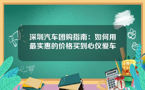 深圳汽车团购指南：如何用最实惠的价格买到心仪爱车