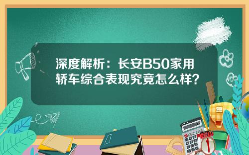 深度解析：长安B50家用轿车综合表现究竟怎么样？
