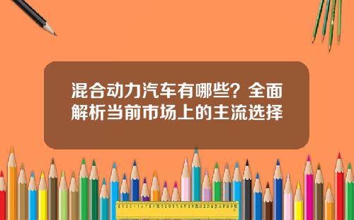 混合动力汽车有哪些？全面解析当前市场上的主流选择