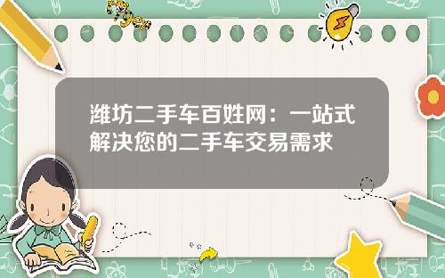 潍坊二手车百姓网：一站式解决您的二手车交易需求