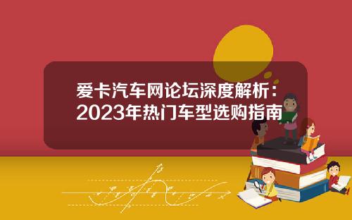 爱卡汽车网论坛深度解析：2023年热门车型选购指南
