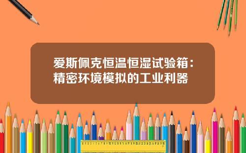 爱斯佩克恒温恒湿试验箱：精密环境模拟的工业利器