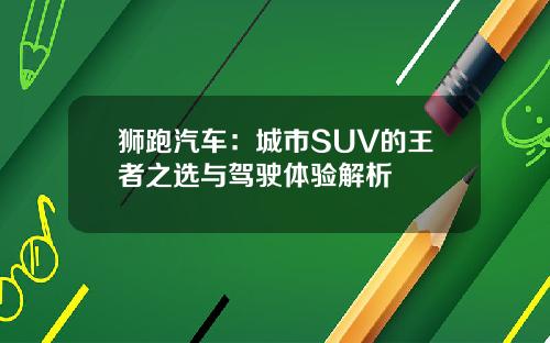 狮跑汽车：城市SUV的王者之选与驾驶体验解析