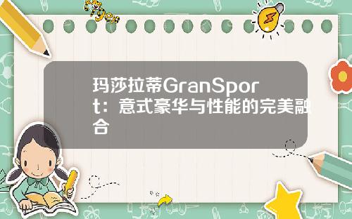 玛莎拉蒂GranSport：意式豪华与性能的完美融合