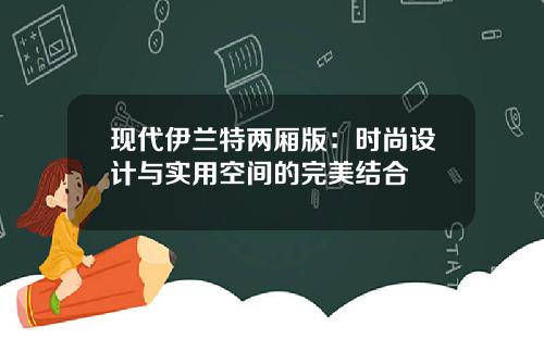 现代伊兰特两厢版：时尚设计与实用空间的完美结合