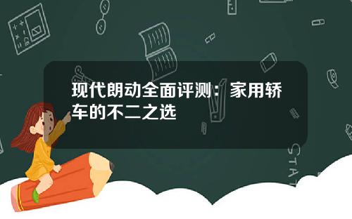 现代朗动全面评测：家用轿车的不二之选