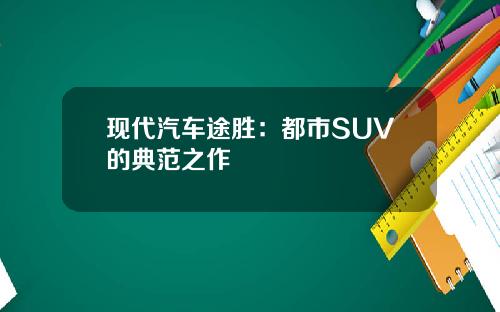 现代汽车途胜：都市SUV的典范之作