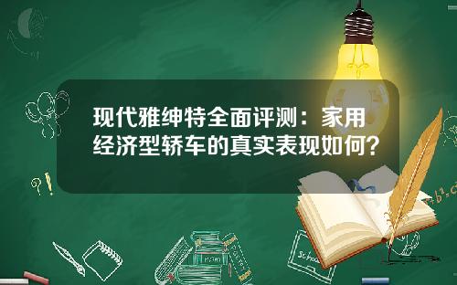 现代雅绅特全面评测：家用经济型轿车的真实表现如何？
