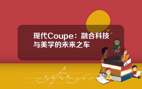 现代Coupe：融合科技与美学的未来之车