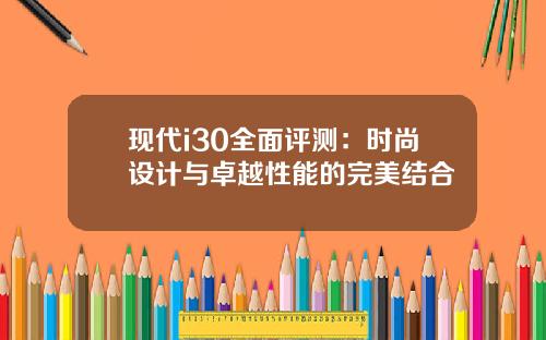 现代i30全面评测：时尚设计与卓越性能的完美结合