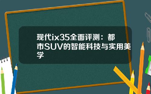 现代ix35全面评测：都市SUV的智能科技与实用美学