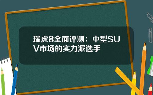 瑞虎8全面评测：中型SUV市场的实力派选手