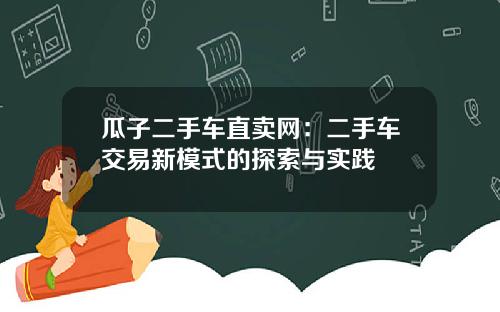 瓜子二手车直卖网：二手车交易新模式的探索与实践
