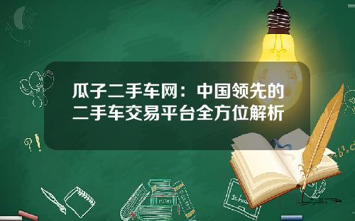 瓜子二手车网：中国领先的二手车交易平台全方位解析
