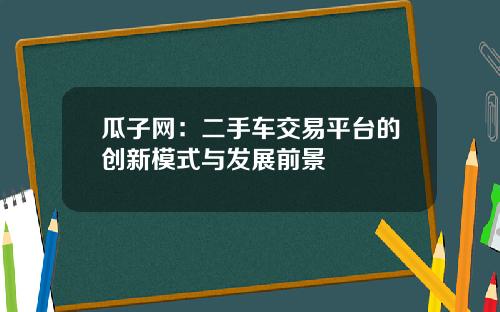 瓜子网：二手车交易平台的创新模式与发展前景