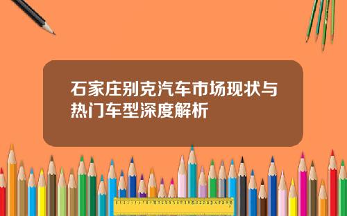 石家庄别克汽车市场现状与热门车型深度解析
