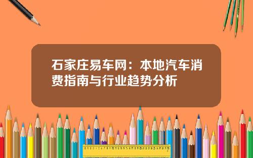 石家庄易车网：本地汽车消费指南与行业趋势分析